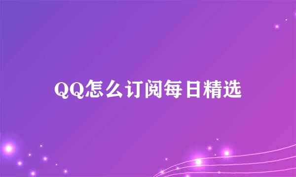 QQ怎么订阅每日精选