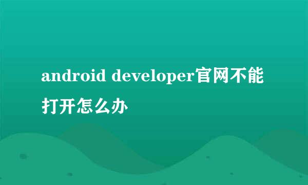 android developer官网不能打开怎么办