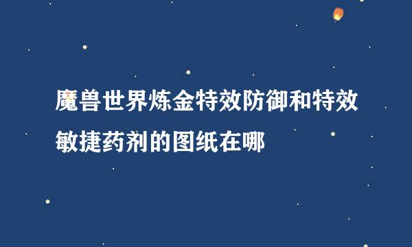 魔兽世界炼金特效防御和特效敏捷药剂的图纸在哪