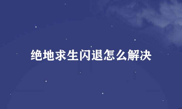 绝地求生闪退怎么解决