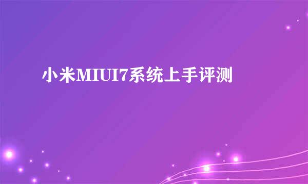 小米MIUI7系统上手评测