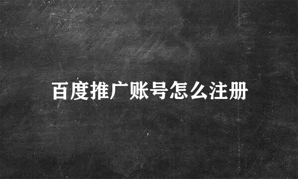 百度推广账号怎么注册