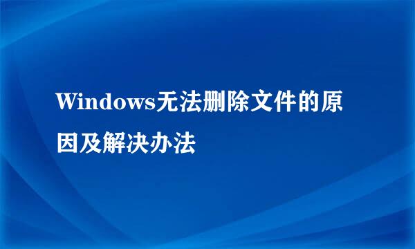 Windows无法删除文件的原因及解决办法