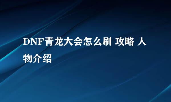 DNF青龙大会怎么刷 攻略 人物介绍