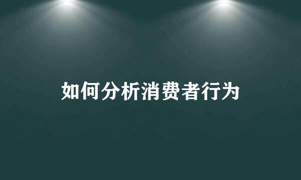 如何分析消费者行为