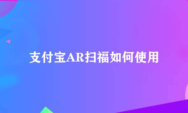 支付宝AR扫福如何使用