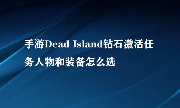 手游Dead Island钻石激活任务人物和装备怎么选