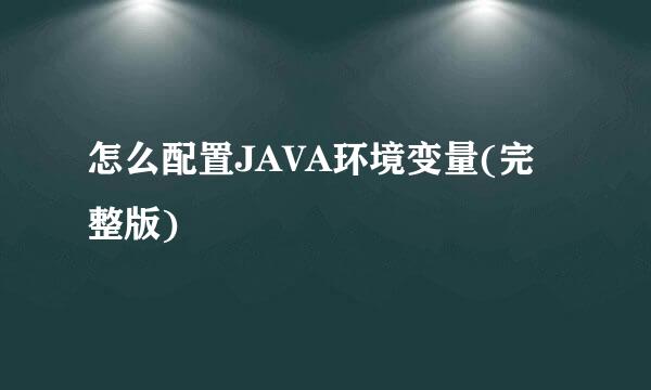 怎么配置JAVA环境变量(完整版)