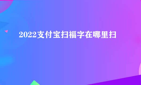 2022支付宝扫福字在哪里扫