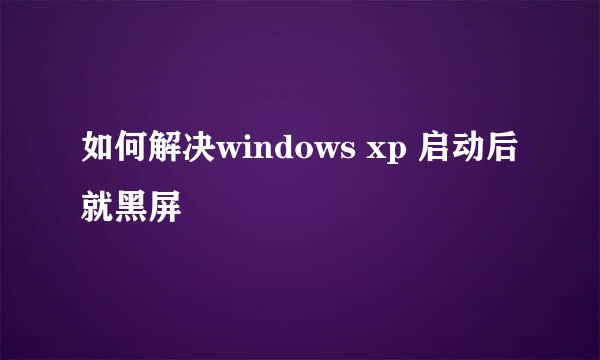 如何解决windows xp 启动后就黑屏