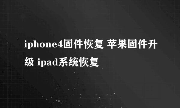 iphone4固件恢复 苹果固件升级 ipad系统恢复