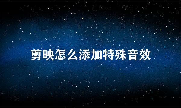 剪映怎么添加特殊音效