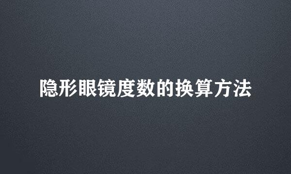 隐形眼镜度数的换算方法