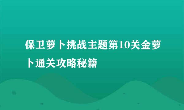 保卫萝卜挑战主题第10关金萝卜通关攻略秘籍