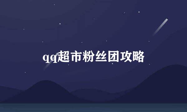 qq超市粉丝团攻略