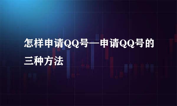 怎样申请QQ号—申请QQ号的三种方法