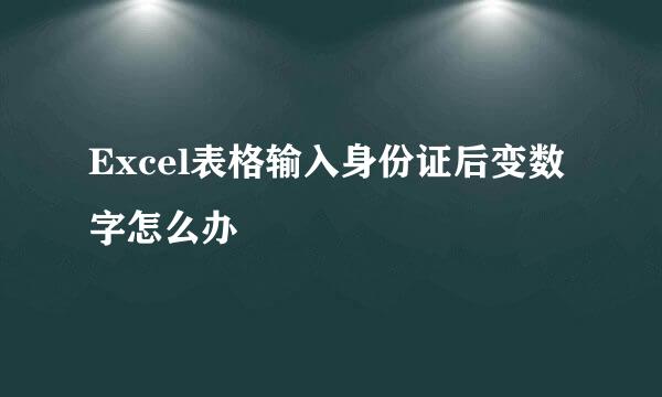 Excel表格输入身份证后变数字怎么办