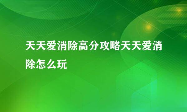 天天爱消除高分攻略天天爱消除怎么玩