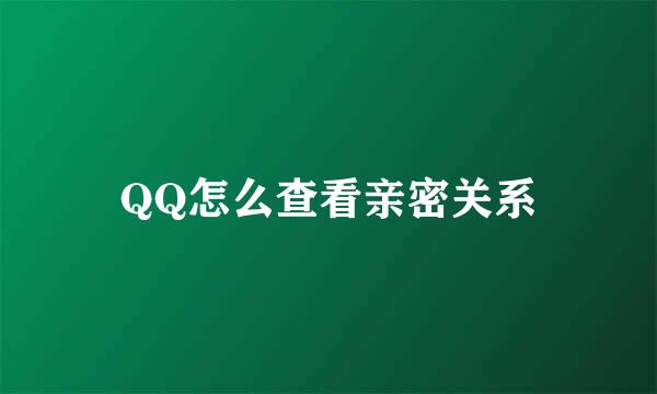 QQ怎么查看亲密关系