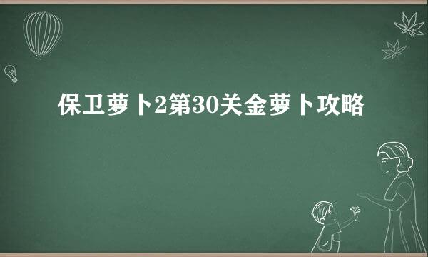 保卫萝卜2第30关金萝卜攻略