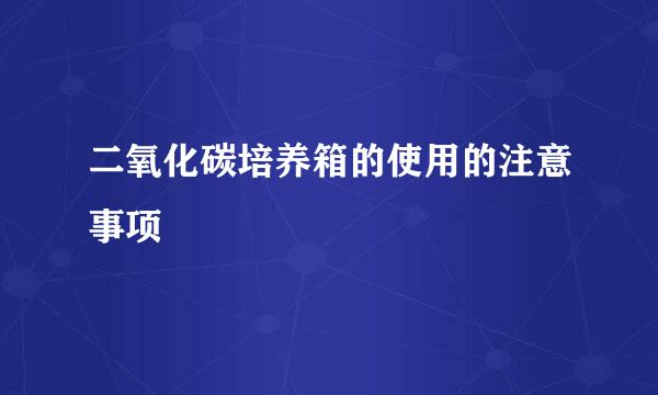 二氧化碳培养箱的使用的注意事项