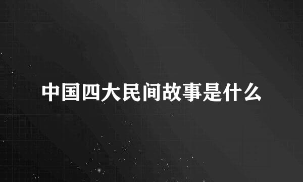 中国四大民间故事是什么