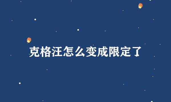 克格汪怎么变成限定了