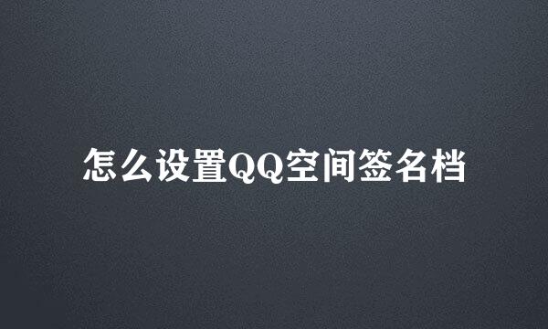 怎么设置QQ空间签名档