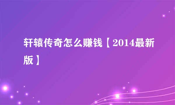 轩辕传奇怎么赚钱【2014最新版】