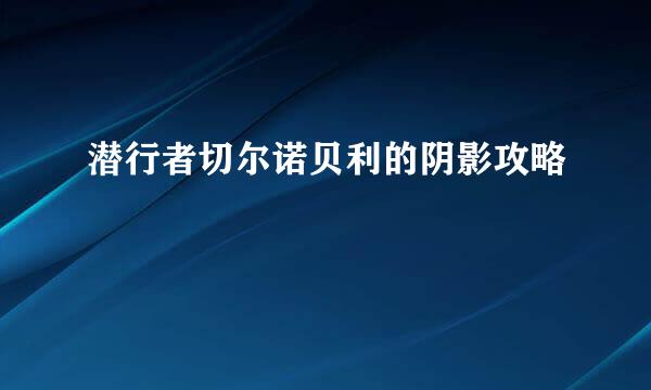 潜行者切尔诺贝利的阴影攻略