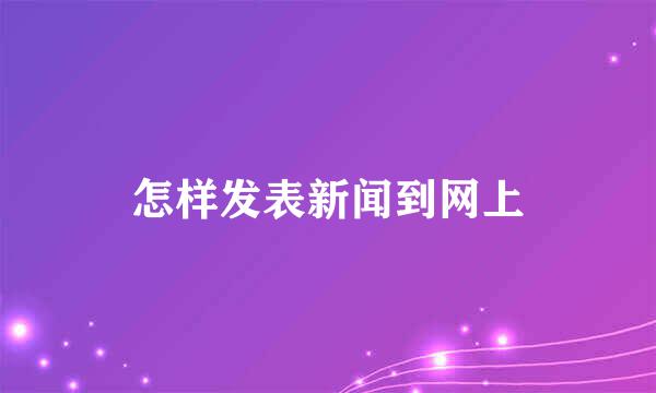 怎样发表新闻到网上