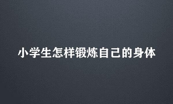 小学生怎样锻炼自己的身体