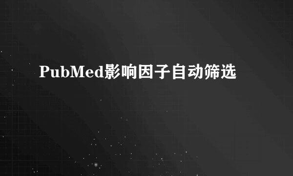 PubMed影响因子自动筛选