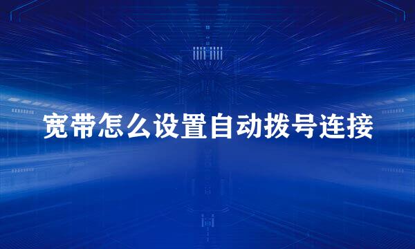 宽带怎么设置自动拨号连接