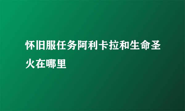 怀旧服任务阿利卡拉和生命圣火在哪里