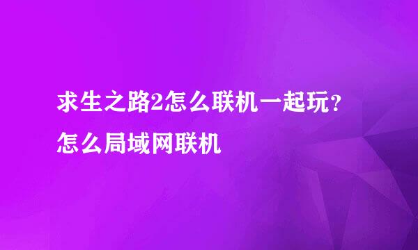 求生之路2怎么联机一起玩？怎么局域网联机