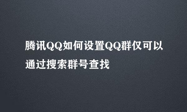 腾讯QQ如何设置QQ群仅可以通过搜索群号查找