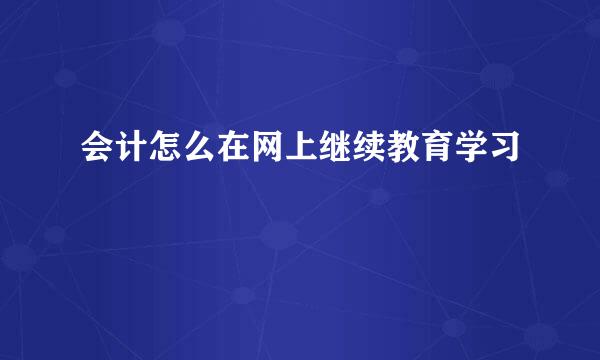 会计怎么在网上继续教育学习