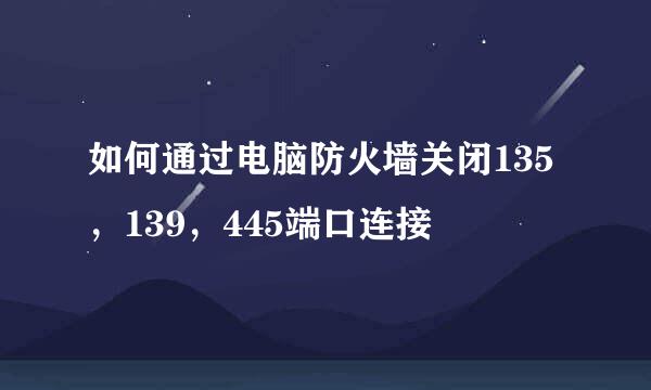 如何通过电脑防火墙关闭135，139，445端口连接