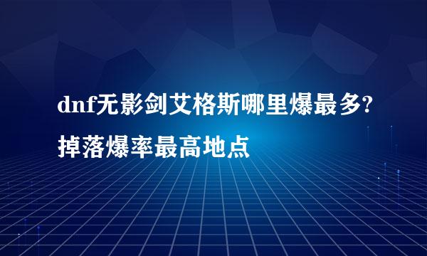 dnf无影剑艾格斯哪里爆最多?掉落爆率最高地点