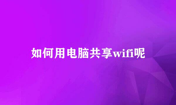 如何用电脑共享wifi呢