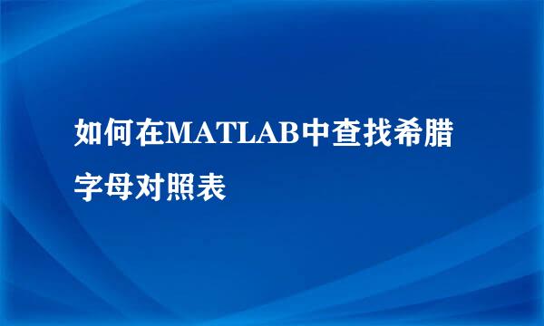 如何在MATLAB中查找希腊字母对照表