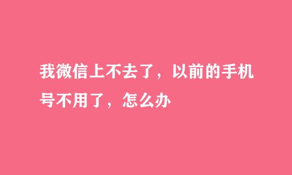 我微信上不去了，以前的手机号不用了，怎么办