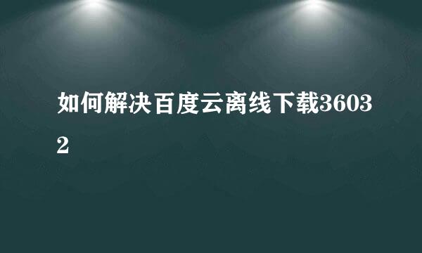 如何解决百度云离线下载36032