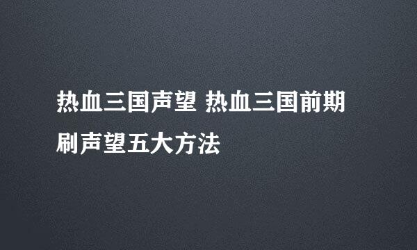 热血三国声望 热血三国前期刷声望五大方法