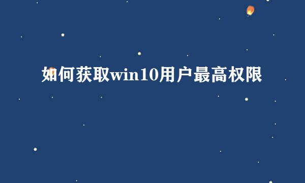 如何获取win10用户最高权限