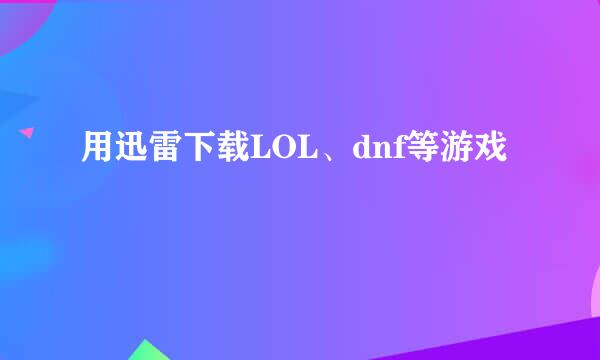 用迅雷下载LOL、dnf等游戏