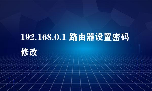 192.168.0.1 路由器设置密码修改