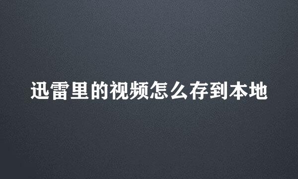 迅雷里的视频怎么存到本地