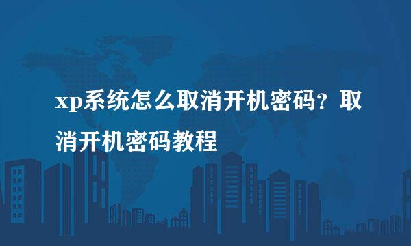 xp系统怎么取消开机密码？取消开机密码教程